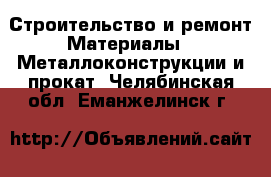 Строительство и ремонт Материалы - Металлоконструкции и прокат. Челябинская обл.,Еманжелинск г.